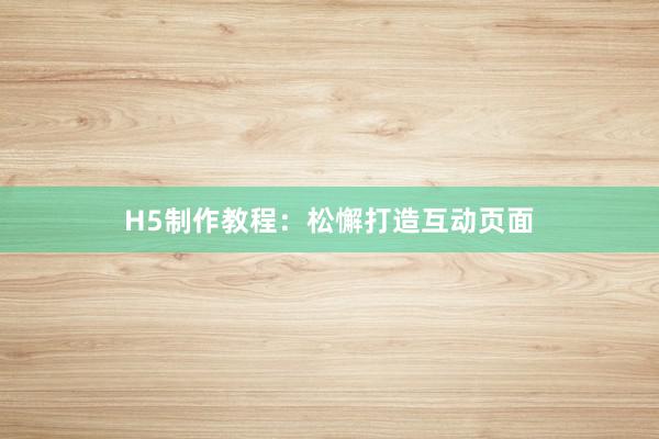 H5制作教程：松懈打造互动页面