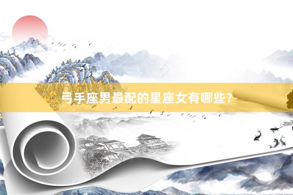 弓手座男最配的星座女有哪些？