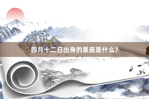 四月十二日出身的星座是什么?