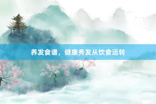 养发食谱，健康秀发从饮食运转