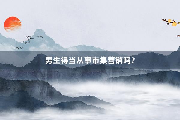 男生得当从事市集营销吗？