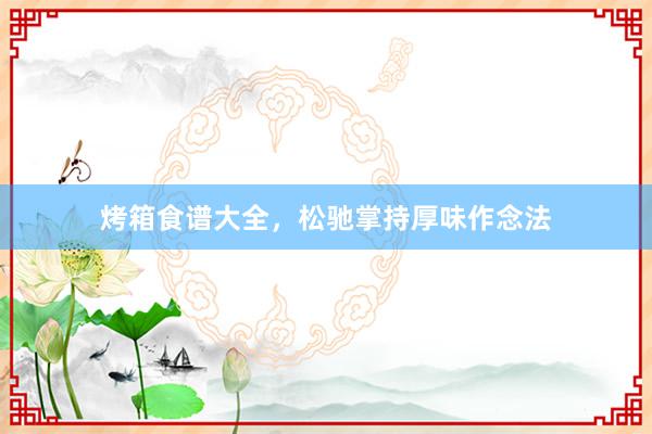 烤箱食谱大全，松驰掌持厚味作念法